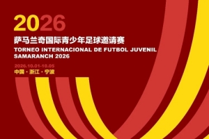 2026萨马兰奇国际青少年邀请赛10月进行，世界青训强队齐聚宁波